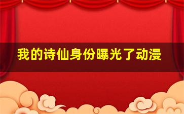 我的诗仙身份曝光了动漫