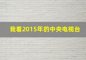 我看2015年的中央电视台