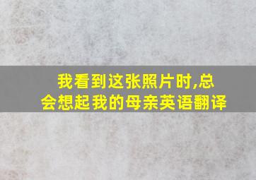 我看到这张照片时,总会想起我的母亲英语翻译