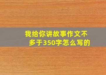 我给你讲故事作文不多于350字怎么写的