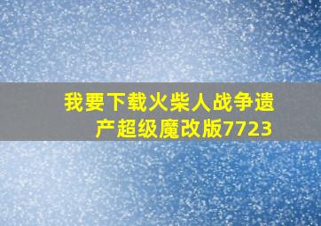 我要下载火柴人战争遗产超级魔改版7723