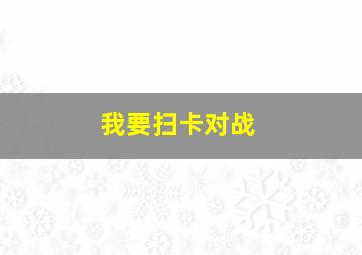 我要扫卡对战