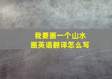 我要画一个山水画英语翻译怎么写