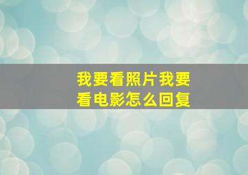 我要看照片我要看电影怎么回复