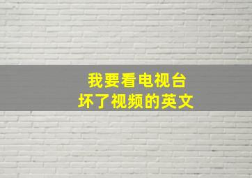 我要看电视台坏了视频的英文