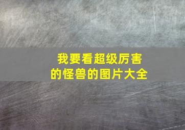 我要看超级厉害的怪兽的图片大全