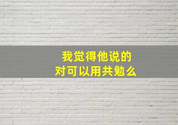 我觉得他说的对可以用共勉么