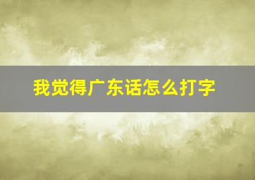 我觉得广东话怎么打字