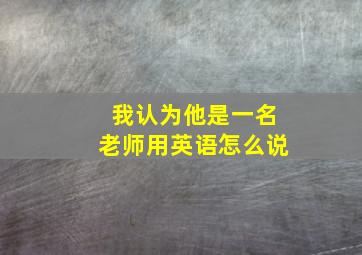 我认为他是一名老师用英语怎么说