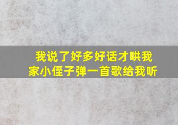 我说了好多好话才哄我家小侄子弹一首歌给我听