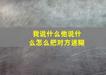 我说什么他说什么怎么把对方迷糊