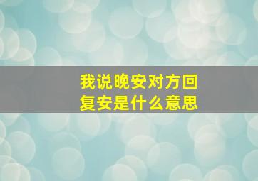 我说晚安对方回复安是什么意思