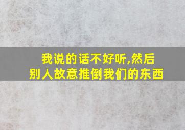 我说的话不好听,然后别人故意推倒我们的东西