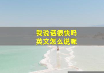 我说话很快吗英文怎么说呢