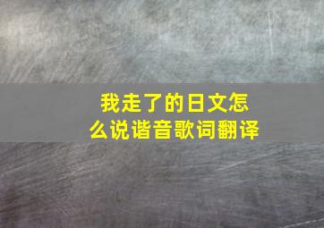 我走了的日文怎么说谐音歌词翻译