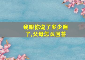 我跟你说了多少遍了,父母怎么回答