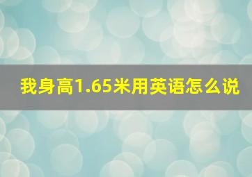 我身高1.65米用英语怎么说