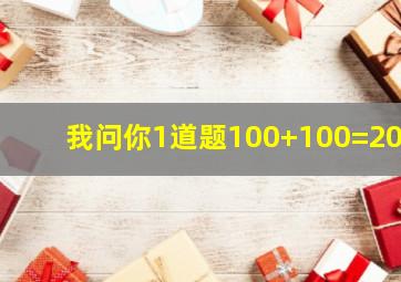 我问你1道题100+100=200