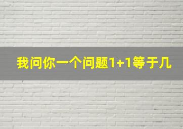 我问你一个问题1+1等于几