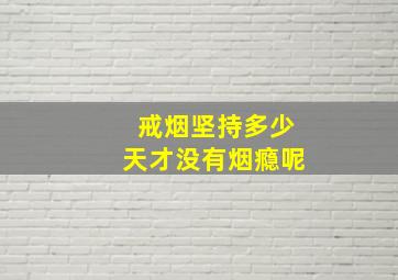 戒烟坚持多少天才没有烟瘾呢