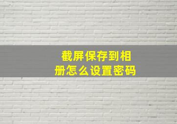 截屏保存到相册怎么设置密码