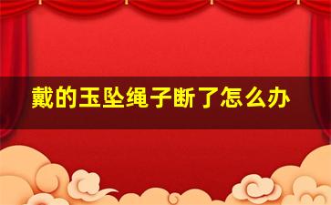 戴的玉坠绳子断了怎么办