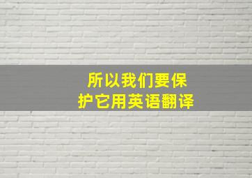 所以我们要保护它用英语翻译