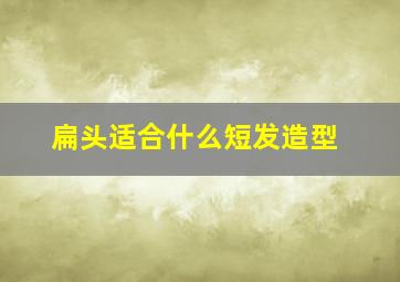 扁头适合什么短发造型