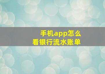 手机app怎么看银行流水账单