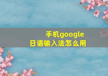 手机google日语输入法怎么用