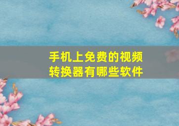 手机上免费的视频转换器有哪些软件