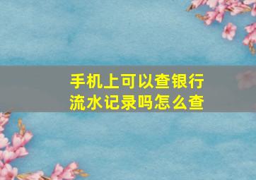 手机上可以查银行流水记录吗怎么查