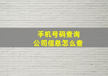 手机号码查询公司信息怎么查