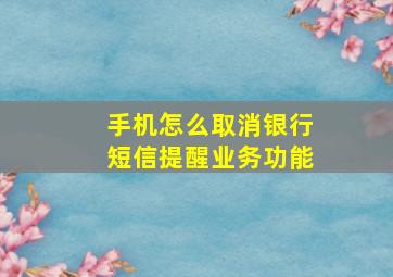 手机怎么取消银行短信提醒业务功能