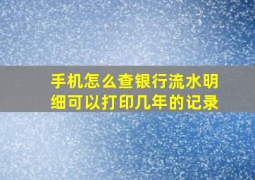 手机怎么查银行流水明细可以打印几年的记录