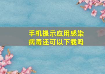 手机提示应用感染病毒还可以下载吗