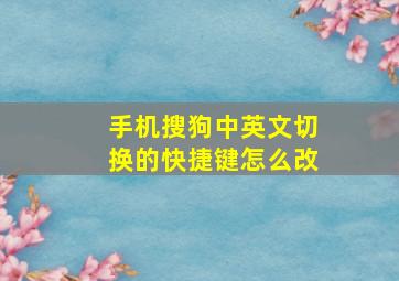 手机搜狗中英文切换的快捷键怎么改