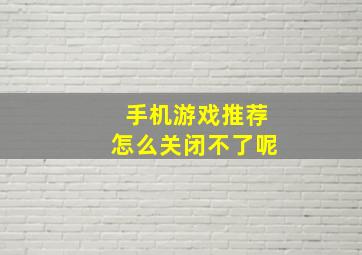 手机游戏推荐怎么关闭不了呢