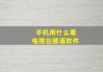 手机用什么看电视台频道软件