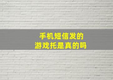 手机短信发的游戏托是真的吗