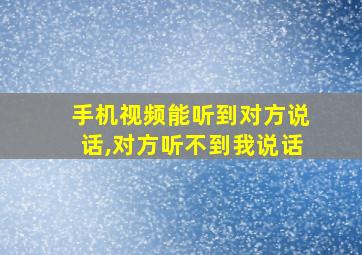 手机视频能听到对方说话,对方听不到我说话