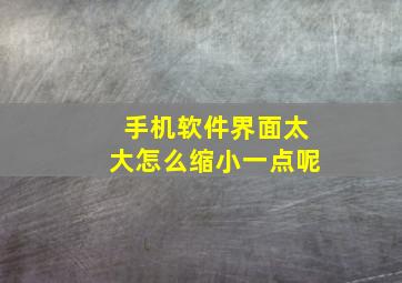 手机软件界面太大怎么缩小一点呢