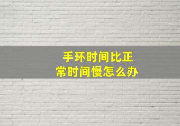 手环时间比正常时间慢怎么办