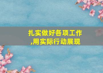 扎实做好各项工作,用实际行动展现