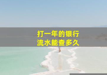 打一年的银行流水能查多久