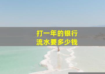 打一年的银行流水要多少钱