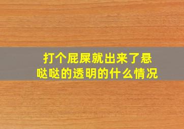 打个屁屎就出来了悬哒哒的透明的什么情况