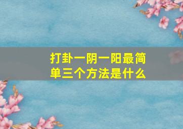 打卦一阴一阳最简单三个方法是什么