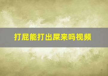 打屁能打出屎来吗视频