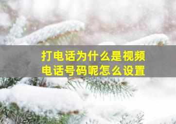 打电话为什么是视频电话号码呢怎么设置